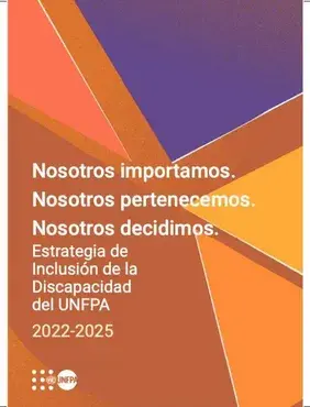 Nosotros importamos. Nosotros pertenecemos. Nosotros decidimos. Estrategia de Inclusión de la Discapacidad del UNFPA 2022-2025.